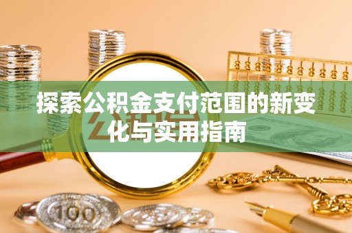 彭州探索公积金支付范围的新变化与实用指南