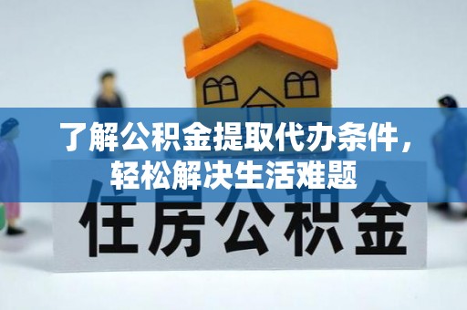 彭州了解公积金提取代办条件，轻松解决生活难题
