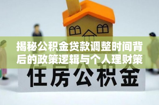 彭州揭秘公积金贷款调整时间背后的政策逻辑与个人理财策略