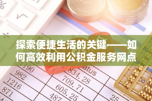 彭州探索便捷生活的关键——如何高效利用公积金服务网点查询功能