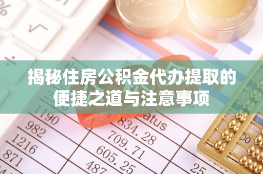 彭州揭秘住房公积金代办提取的便捷之道与注意事项