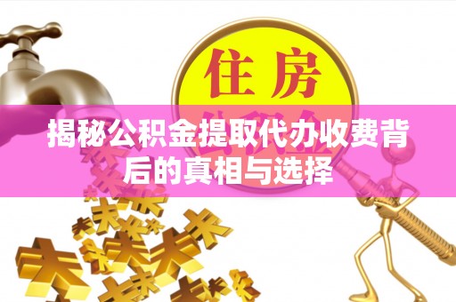 彭州揭秘公积金提取代办收费背后的真相与选择