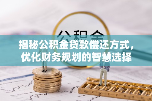 彭州揭秘公积金贷款偿还方式，优化财务规划的智慧选择