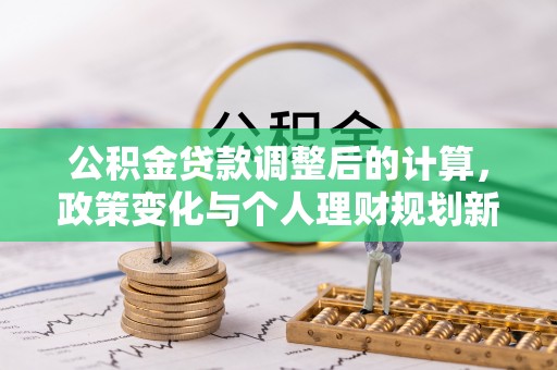 彭州公积金贷款调整后的计算，政策变化与个人理财规划新方向