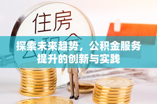 彭州探索未来趋势，公积金服务提升的创新与实践