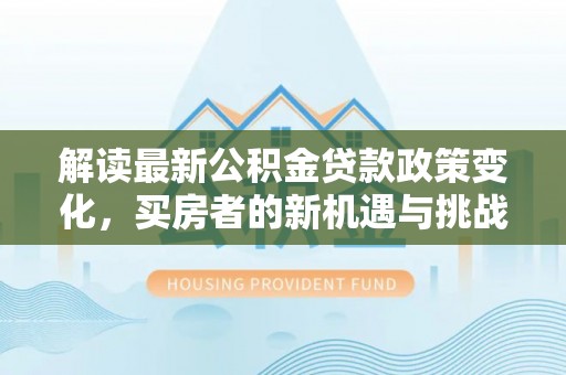 彭州解读最新公积金贷款政策变化，买房者的新机遇与挑战
