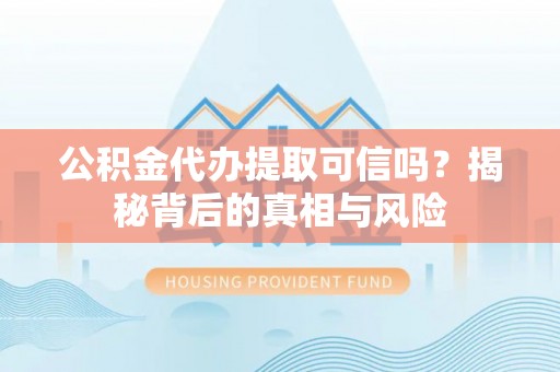 彭州公积金代办提取可信吗？揭秘背后的真相与风险
