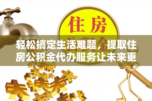 彭州轻松搞定生活难题，提取住房公积金代办服务让未来更安心