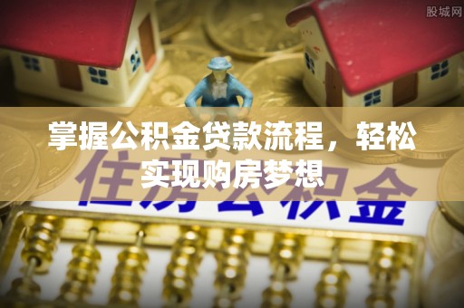 彭州掌握公积金贷款流程，轻松实现购房梦想