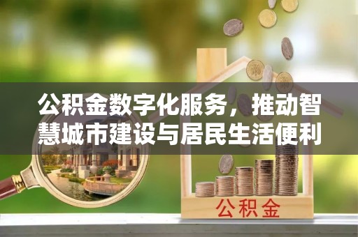 彭州公积金数字化服务，推动智慧城市建设与居民生活便利化