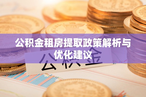 彭州公积金租房提取政策解析与优化建议