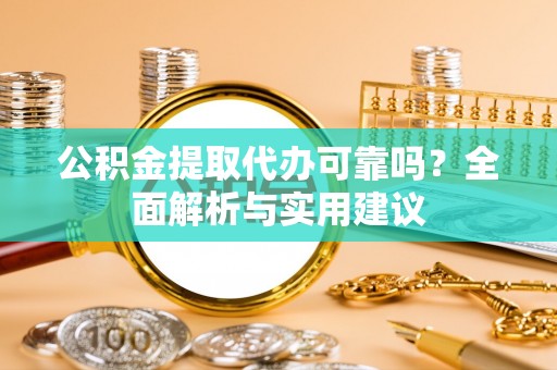 彭州公积金提取代办可靠吗？全面解析与实用建议