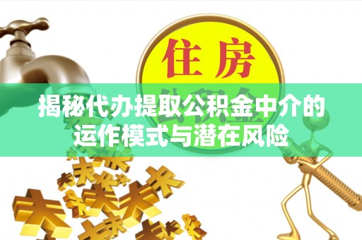 彭州揭秘代办提取公积金中介的运作模式与潜在风险