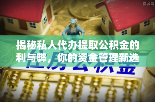 彭州揭秘私人代办提取公积金的利与弊，你的资金管理新选择