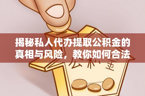 彭州揭秘私人代办提取公积金的真相与风险，教你如何合法高效操作