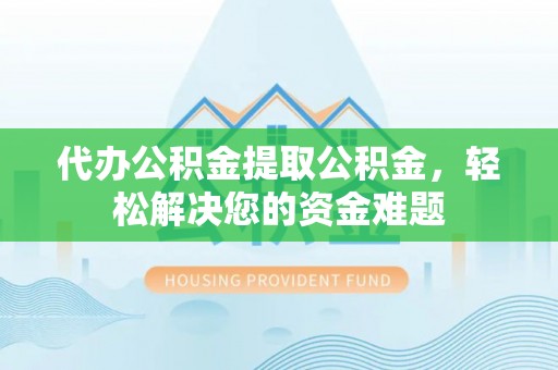 彭州代办公积金提取公积金，轻松解决您的资金难题
