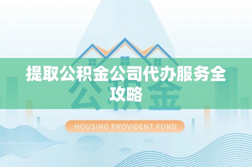 彭州提取公积金公司代办服务全攻略