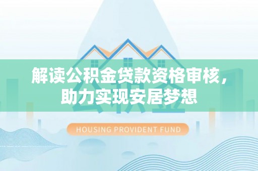 彭州解读公积金贷款资格审核，助力实现安居梦想
