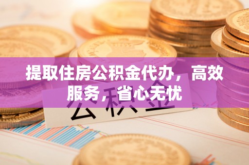 彭州提取住房公积金代办，高效服务，省心无忧