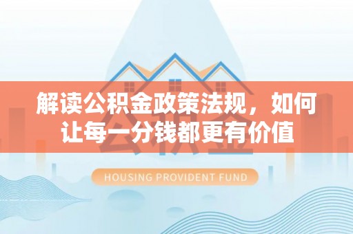 彭州解读公积金政策法规，如何让每一分钱都更有价值
