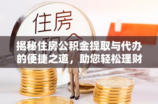 彭州揭秘住房公积金提取与代办的便捷之道，助您轻松理财