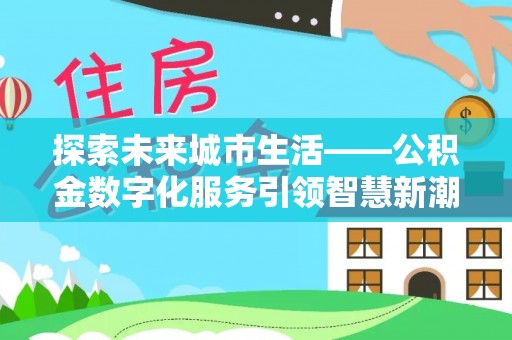 彭州探索未来城市生活——公积金数字化服务引领智慧新潮流