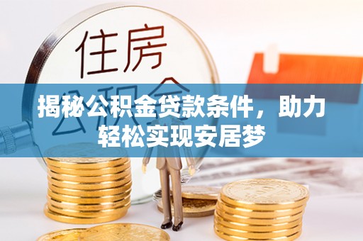 彭州揭秘公积金贷款条件，助力轻松实现安居梦