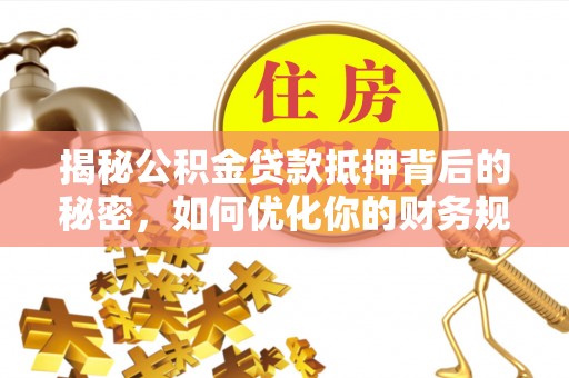 彭州揭秘公积金贷款抵押背后的秘密，如何优化你的财务规划