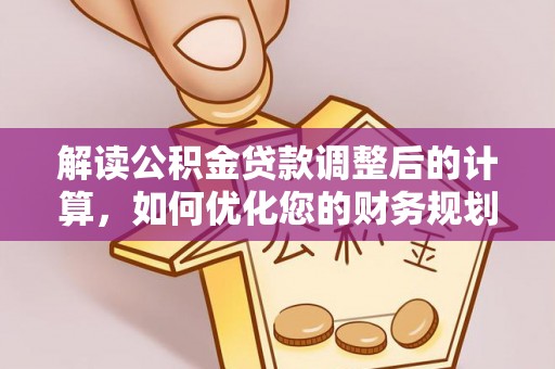 彭州解读公积金贷款调整后的计算，如何优化您的财务规划