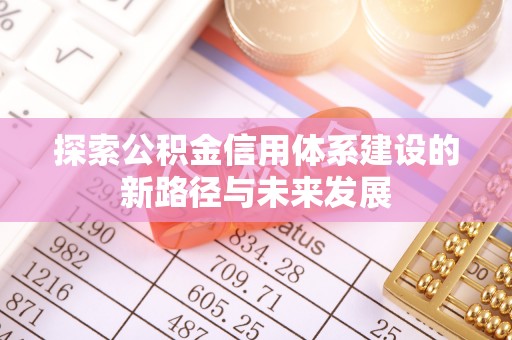彭州探索公积金信用体系建设的新路径与未来发展