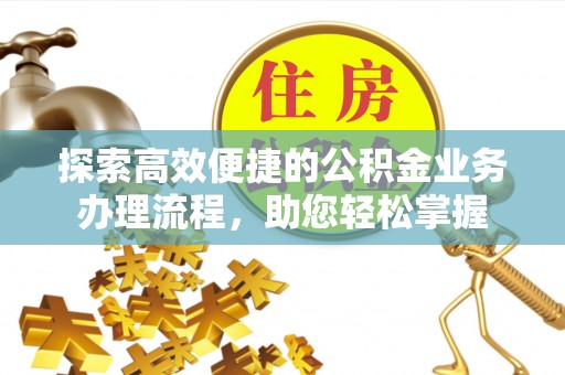 彭州探索高效便捷的公积金业务办理流程，助您轻松掌握