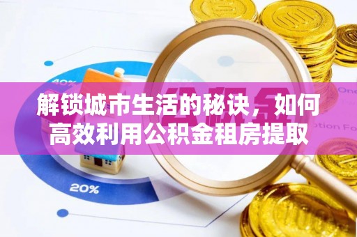 彭州解锁城市生活的秘诀，如何高效利用公积金租房提取