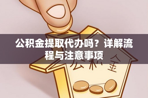 彭州公积金提取代办吗？详解流程与注意事项
