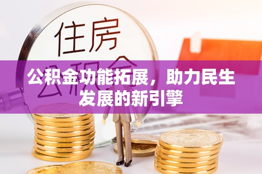 彭州公积金功能拓展，助力民生发展的新引擎