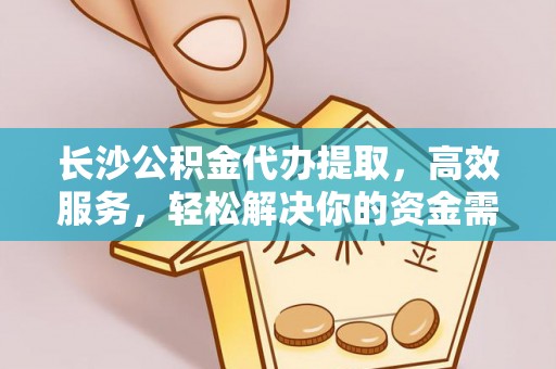 彭州长沙公积金代办提取，高效服务，轻松解决你的资金需求