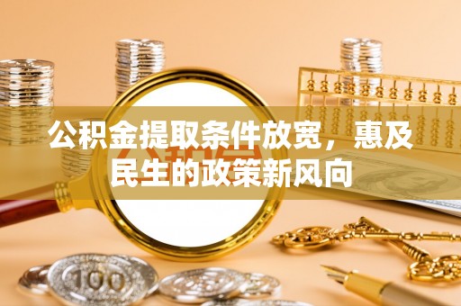 彭州公积金提取条件放宽，惠及民生的政策新风向