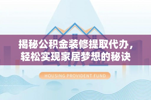 彭州揭秘公积金装修提取代办，轻松实现家居梦想的秘诀