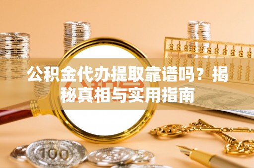 彭州公积金代办提取靠谱吗？揭秘真相与实用指南