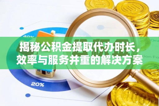 彭州揭秘公积金提取代办时长，效率与服务并重的解决方案