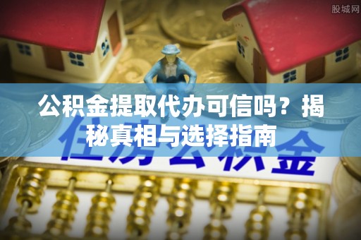 彭州公积金提取代办可信吗？揭秘真相与选择指南