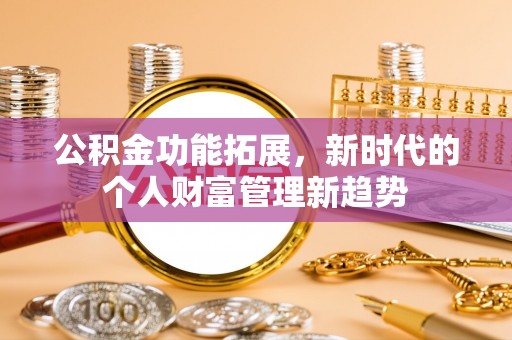 彭州公积金功能拓展，新时代的个人财富管理新趋势