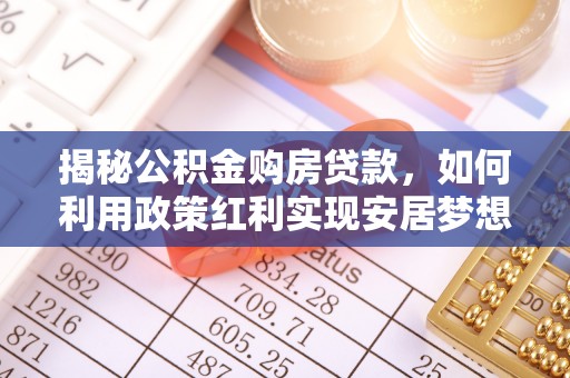 彭州揭秘公积金购房贷款，如何利用政策红利实现安居梦想