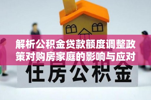 彭州解析公积金贷款额度调整政策对购房家庭的影响与应对策略