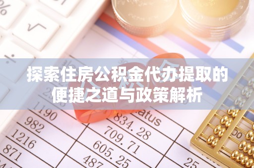 彭州探索住房公积金代办提取的便捷之道与政策解析