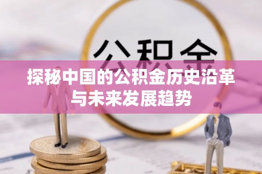彭州探秘中国的公积金历史沿革与未来发展趋势