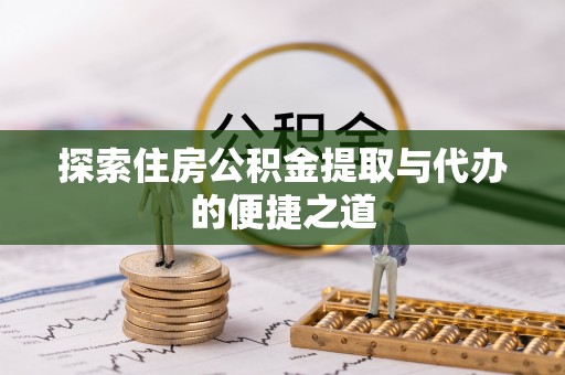 彭州探索住房公积金提取与代办的便捷之道