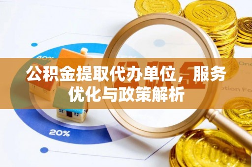 彭州公积金提取代办单位，服务优化与政策解析