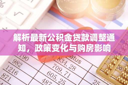 彭州解析最新公积金贷款调整通知，政策变化与购房影响