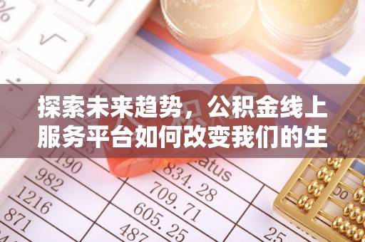 彭州探索未来趋势，公积金线上服务平台如何改变我们的生活