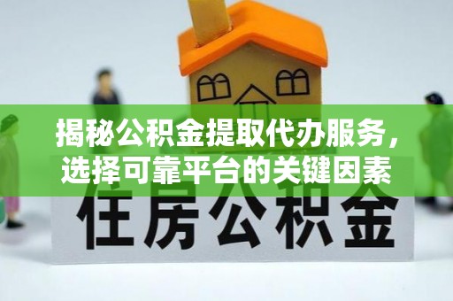 彭州揭秘公积金提取代办服务，选择可靠平台的关键因素